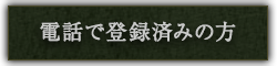 電話で登録済みの方